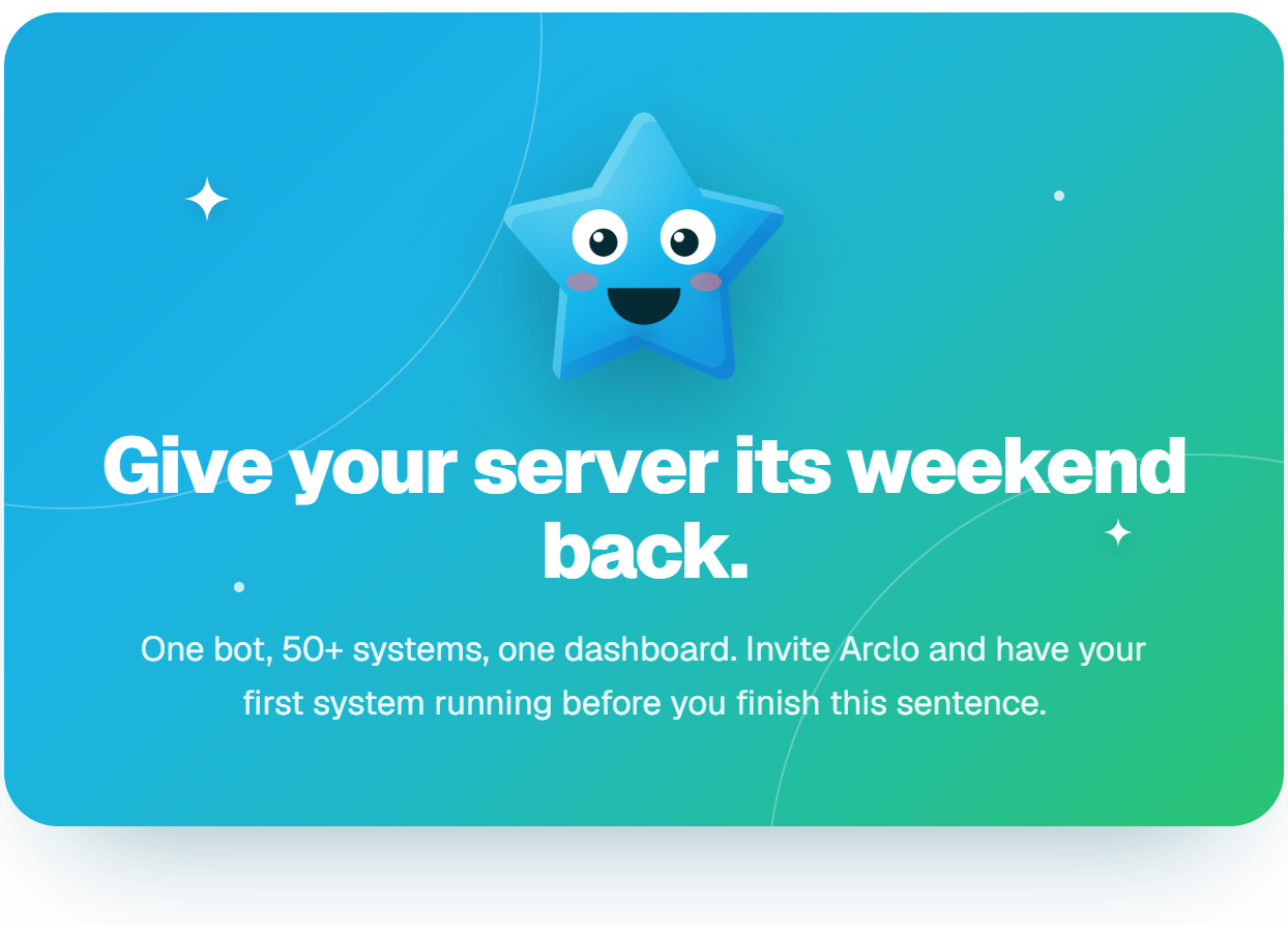 Give your server its weekend back. One bot, 50+ systems, one dashboard. Invite Arclo and have your first system running before you finish this sentence.